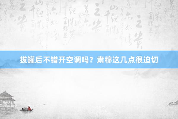 拔罐后不错开空调吗？肃穆这几点很迫切